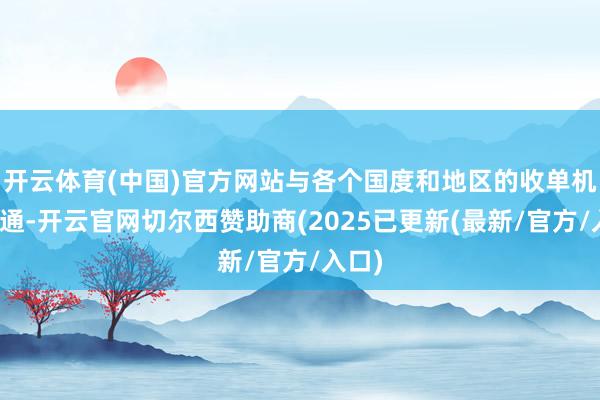 开云体育(中国)官方网站与各个国度和地区的收单机构勾通-开云官网切尔西赞助商(2025已更新(最新/官方/入口)