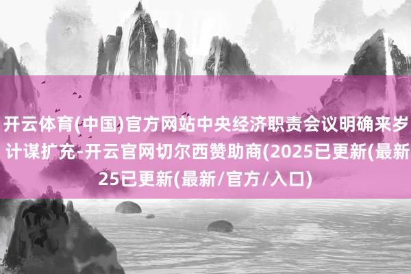 开云体育(中国)官方网站中央经济职责会议明确来岁优化“两新”计谋扩充-开云官网切尔西赞助商(2025已更新(最新/官方/入口)