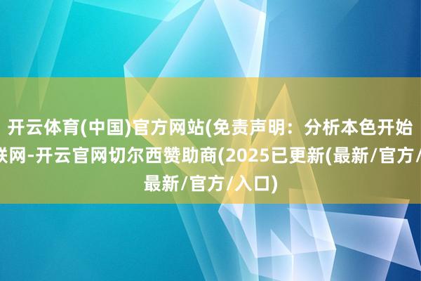 开云体育(中国)官方网站(免责声明:分析本色开始于互联网-开云官网切尔西赞助商(2025已更新(最新/官方/入口)