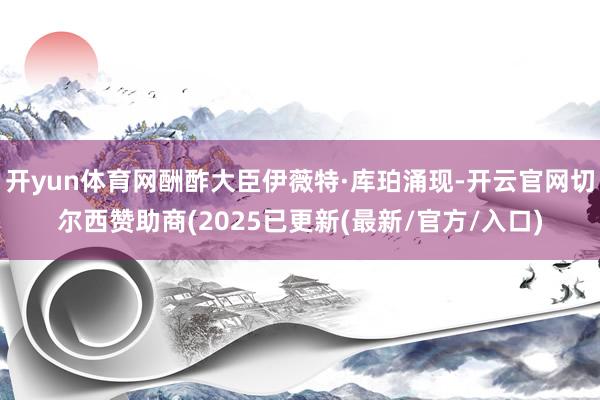 开yun体育网酬酢大臣伊薇特·库珀涌现-开云官网切尔西赞助商(2025已更新(最新/官方/入口)