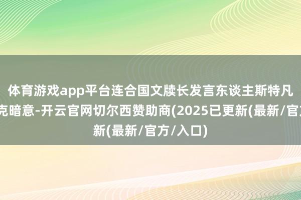 体育游戏app平台 连合国文牍长发言东谈主斯特凡·杜加里克暗意-开云官网切尔西赞助商(2025已更新(最新/官方/入口)
